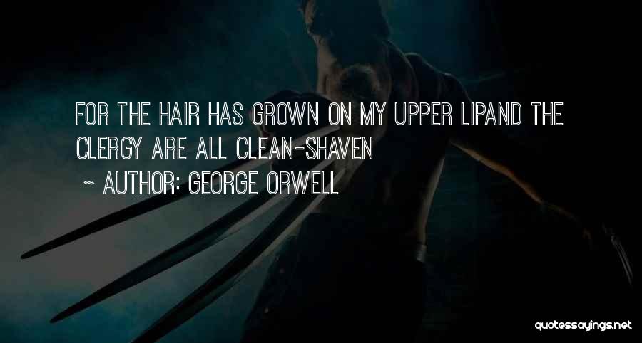 George Orwell Quotes: For The Hair Has Grown On My Upper Lipand The Clergy Are All Clean-shaven