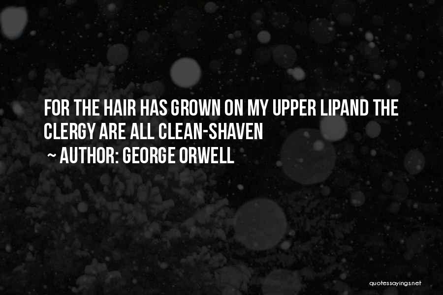 George Orwell Quotes: For The Hair Has Grown On My Upper Lipand The Clergy Are All Clean-shaven