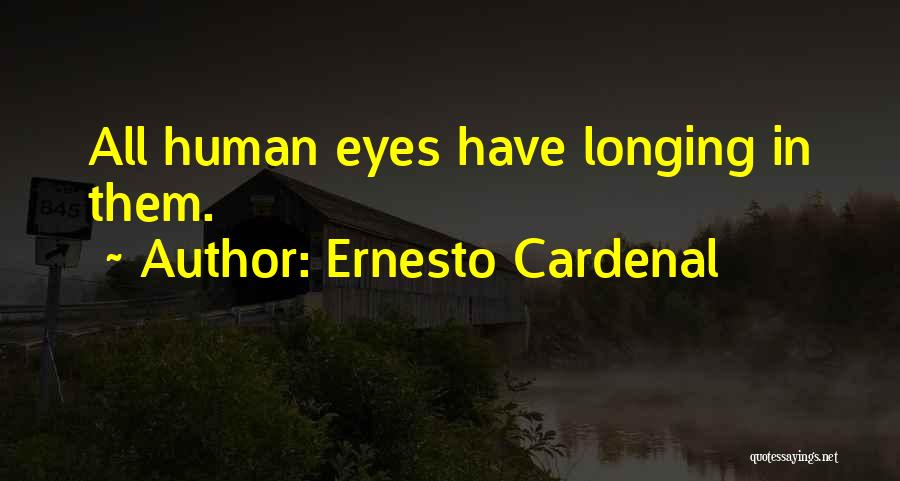 Ernesto Cardenal Quotes: All Human Eyes Have Longing In Them.