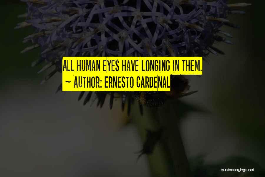 Ernesto Cardenal Quotes: All Human Eyes Have Longing In Them.