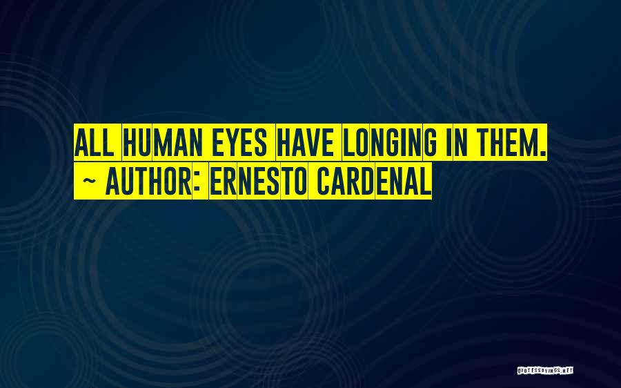 Ernesto Cardenal Quotes: All Human Eyes Have Longing In Them.