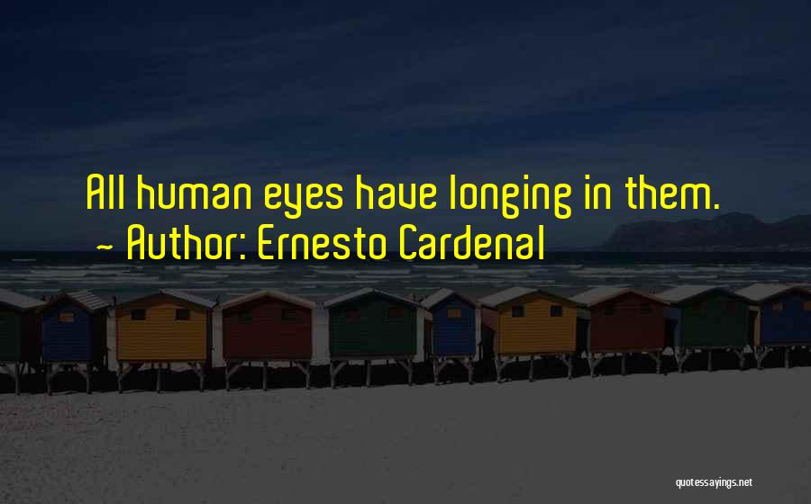 Ernesto Cardenal Quotes: All Human Eyes Have Longing In Them.