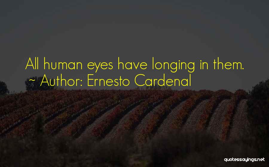 Ernesto Cardenal Quotes: All Human Eyes Have Longing In Them.
