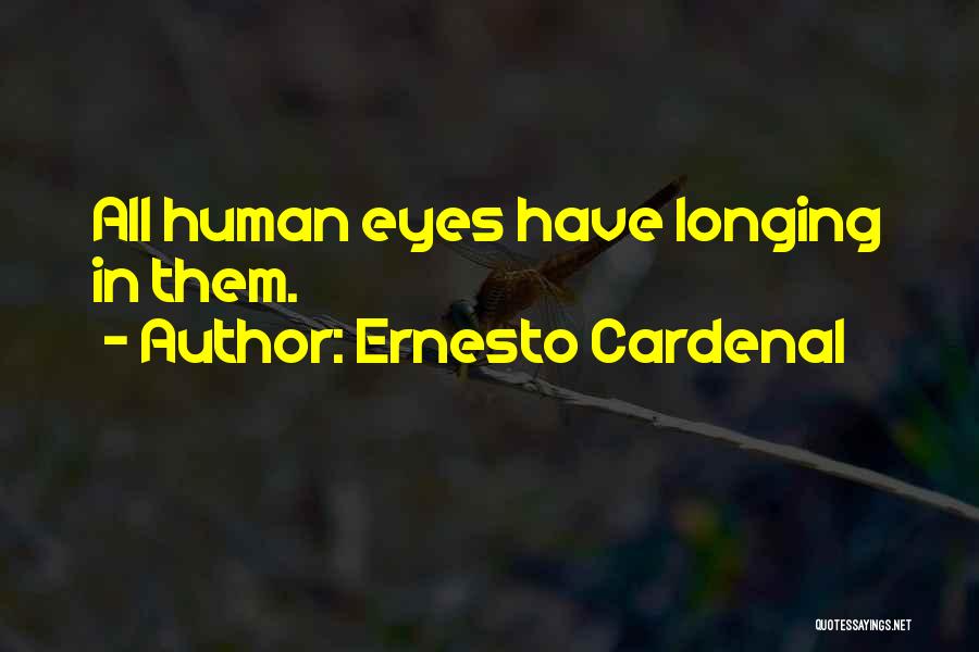 Ernesto Cardenal Quotes: All Human Eyes Have Longing In Them.
