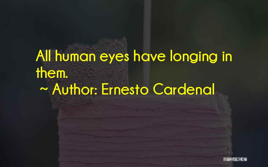 Ernesto Cardenal Quotes: All Human Eyes Have Longing In Them.