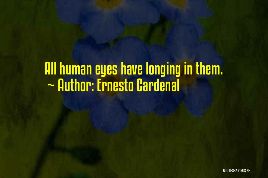 Ernesto Cardenal Quotes: All Human Eyes Have Longing In Them.