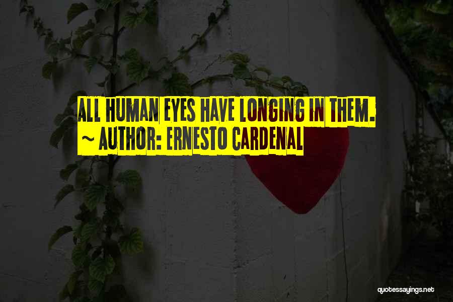 Ernesto Cardenal Quotes: All Human Eyes Have Longing In Them.