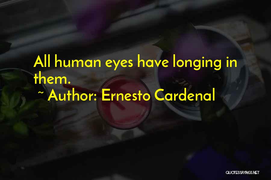 Ernesto Cardenal Quotes: All Human Eyes Have Longing In Them.