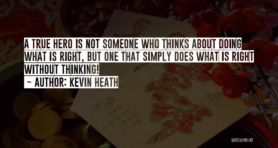 Kevin Heath Quotes: A True Hero Is Not Someone Who Thinks About Doing What Is Right, But One That Simply Does What Is