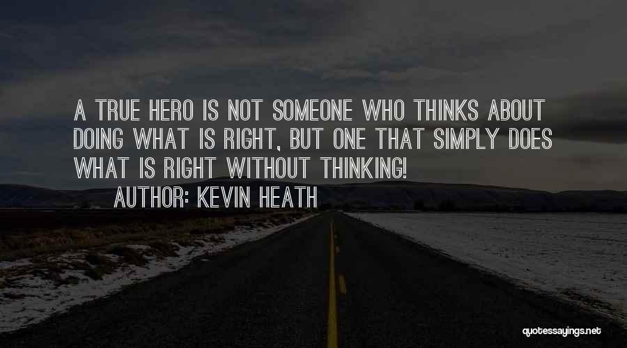 Kevin Heath Quotes: A True Hero Is Not Someone Who Thinks About Doing What Is Right, But One That Simply Does What Is