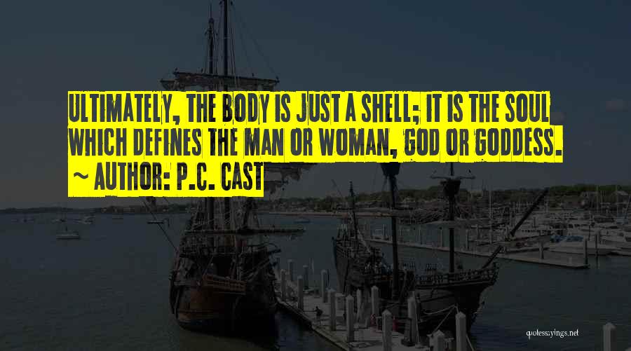 P.C. Cast Quotes: Ultimately, The Body Is Just A Shell; It Is The Soul Which Defines The Man Or Woman, God Or Goddess.