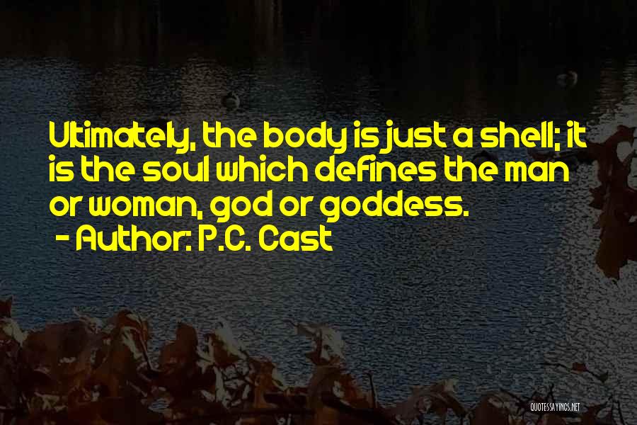 P.C. Cast Quotes: Ultimately, The Body Is Just A Shell; It Is The Soul Which Defines The Man Or Woman, God Or Goddess.