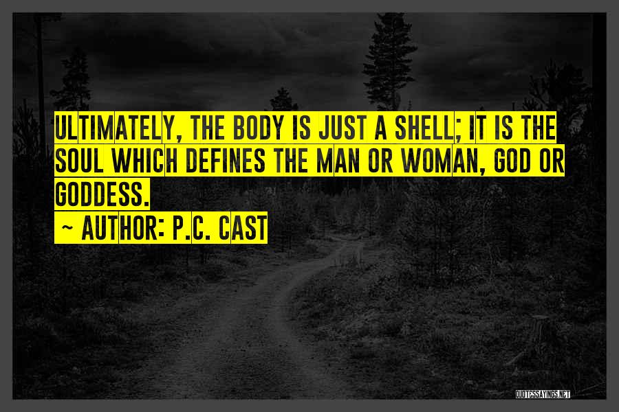 P.C. Cast Quotes: Ultimately, The Body Is Just A Shell; It Is The Soul Which Defines The Man Or Woman, God Or Goddess.