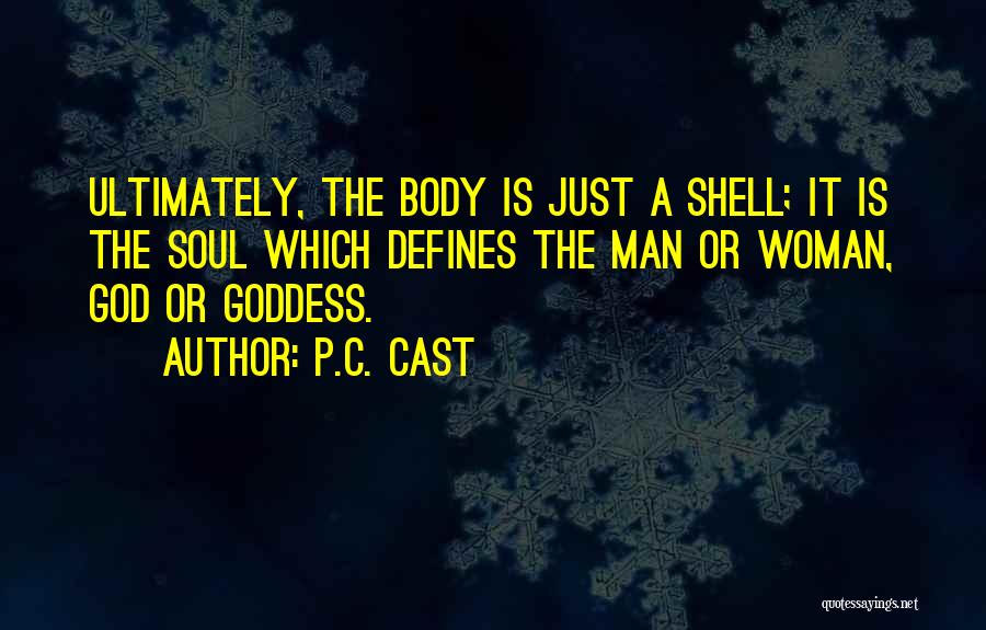 P.C. Cast Quotes: Ultimately, The Body Is Just A Shell; It Is The Soul Which Defines The Man Or Woman, God Or Goddess.