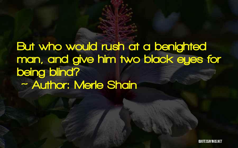 Merle Shain Quotes: But Who Would Rush At A Benighted Man, And Give Him Two Black Eyes For Being Blind?