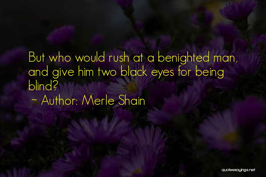 Merle Shain Quotes: But Who Would Rush At A Benighted Man, And Give Him Two Black Eyes For Being Blind?