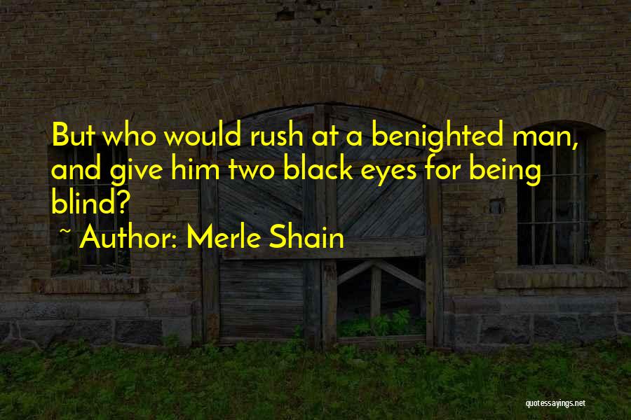 Merle Shain Quotes: But Who Would Rush At A Benighted Man, And Give Him Two Black Eyes For Being Blind?