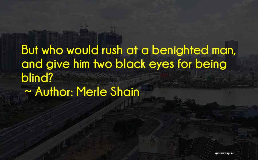 Merle Shain Quotes: But Who Would Rush At A Benighted Man, And Give Him Two Black Eyes For Being Blind?