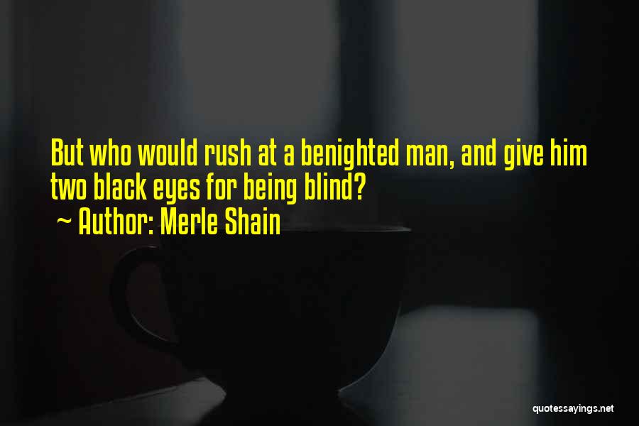 Merle Shain Quotes: But Who Would Rush At A Benighted Man, And Give Him Two Black Eyes For Being Blind?