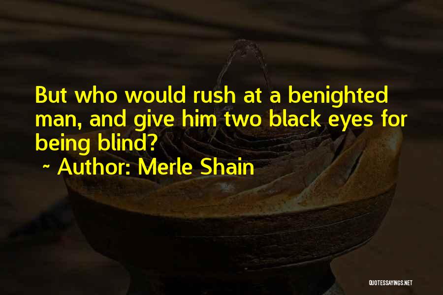 Merle Shain Quotes: But Who Would Rush At A Benighted Man, And Give Him Two Black Eyes For Being Blind?