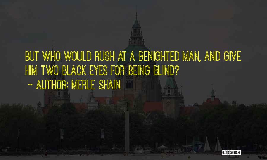 Merle Shain Quotes: But Who Would Rush At A Benighted Man, And Give Him Two Black Eyes For Being Blind?