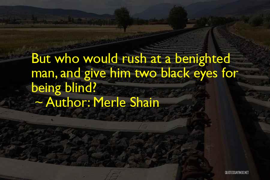 Merle Shain Quotes: But Who Would Rush At A Benighted Man, And Give Him Two Black Eyes For Being Blind?