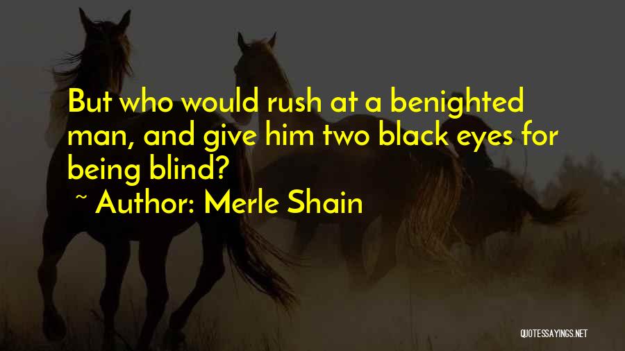 Merle Shain Quotes: But Who Would Rush At A Benighted Man, And Give Him Two Black Eyes For Being Blind?