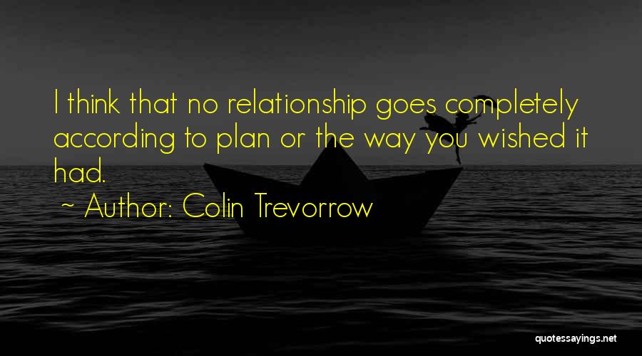 Colin Trevorrow Quotes: I Think That No Relationship Goes Completely According To Plan Or The Way You Wished It Had.