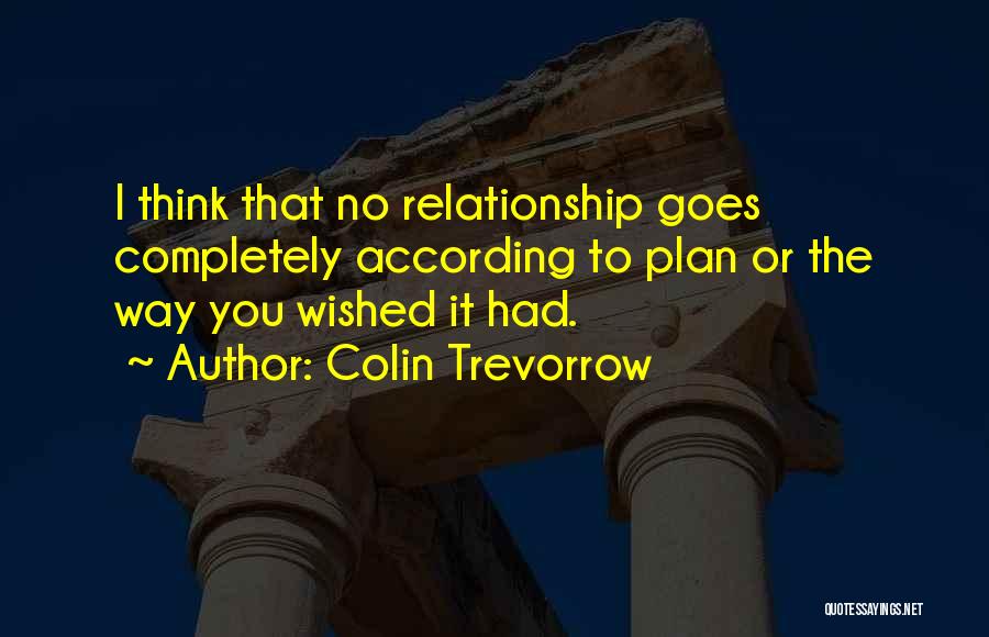 Colin Trevorrow Quotes: I Think That No Relationship Goes Completely According To Plan Or The Way You Wished It Had.