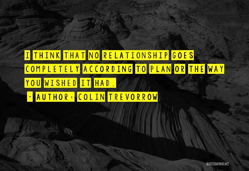 Colin Trevorrow Quotes: I Think That No Relationship Goes Completely According To Plan Or The Way You Wished It Had.