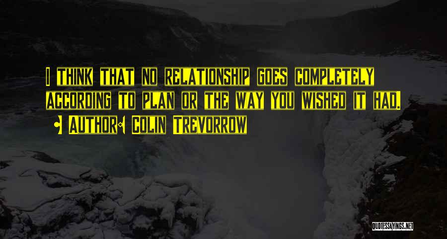 Colin Trevorrow Quotes: I Think That No Relationship Goes Completely According To Plan Or The Way You Wished It Had.