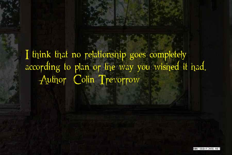 Colin Trevorrow Quotes: I Think That No Relationship Goes Completely According To Plan Or The Way You Wished It Had.