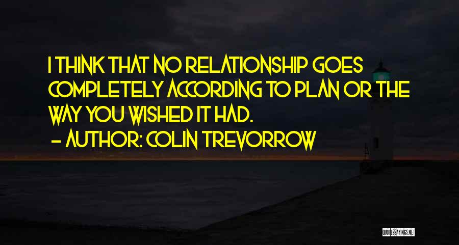 Colin Trevorrow Quotes: I Think That No Relationship Goes Completely According To Plan Or The Way You Wished It Had.