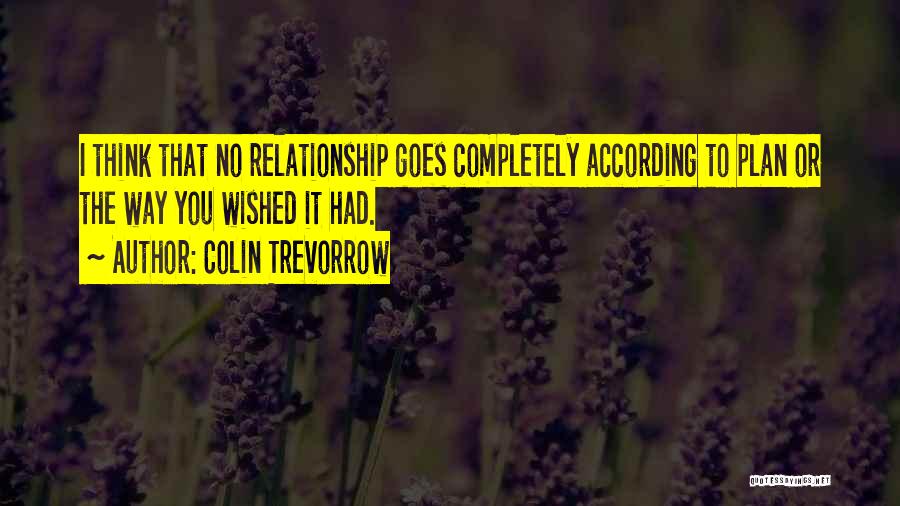 Colin Trevorrow Quotes: I Think That No Relationship Goes Completely According To Plan Or The Way You Wished It Had.