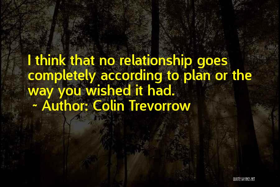 Colin Trevorrow Quotes: I Think That No Relationship Goes Completely According To Plan Or The Way You Wished It Had.