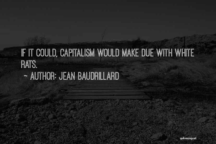 Jean Baudrillard Quotes: If It Could, Capitalism Would Make Due With White Rats.