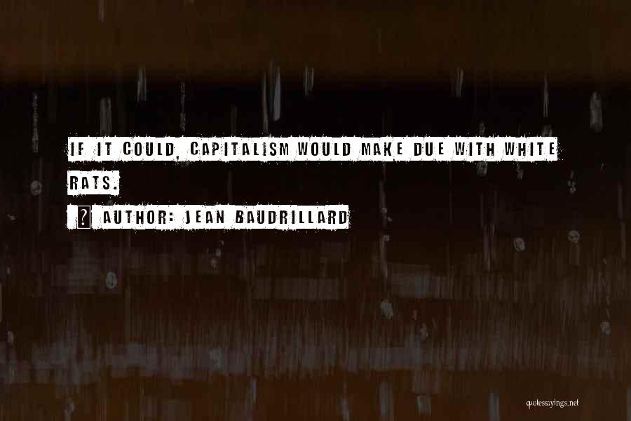 Jean Baudrillard Quotes: If It Could, Capitalism Would Make Due With White Rats.