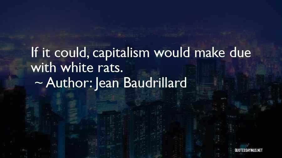 Jean Baudrillard Quotes: If It Could, Capitalism Would Make Due With White Rats.