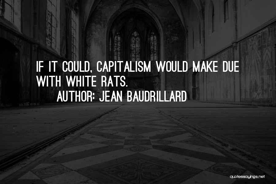 Jean Baudrillard Quotes: If It Could, Capitalism Would Make Due With White Rats.
