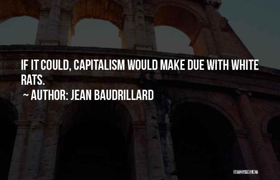 Jean Baudrillard Quotes: If It Could, Capitalism Would Make Due With White Rats.