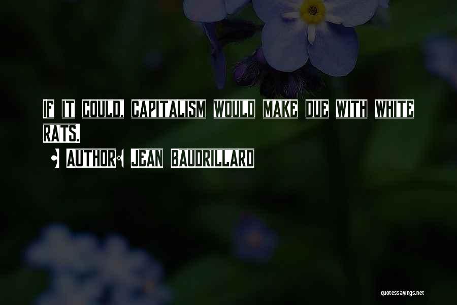 Jean Baudrillard Quotes: If It Could, Capitalism Would Make Due With White Rats.