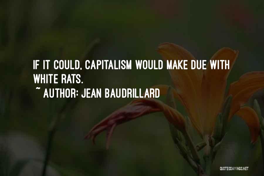 Jean Baudrillard Quotes: If It Could, Capitalism Would Make Due With White Rats.