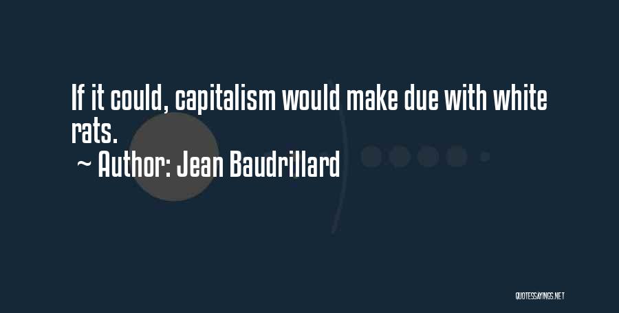 Jean Baudrillard Quotes: If It Could, Capitalism Would Make Due With White Rats.