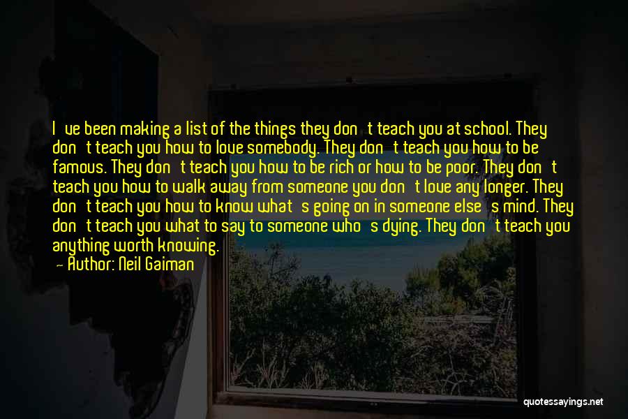 Neil Gaiman Quotes: I've Been Making A List Of The Things They Don't Teach You At School. They Don't Teach You How To