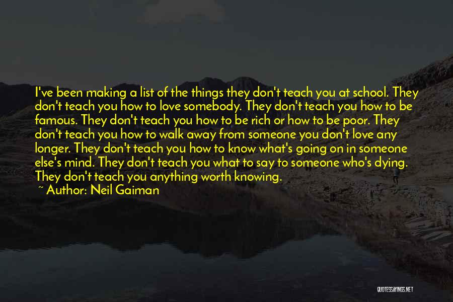 Neil Gaiman Quotes: I've Been Making A List Of The Things They Don't Teach You At School. They Don't Teach You How To