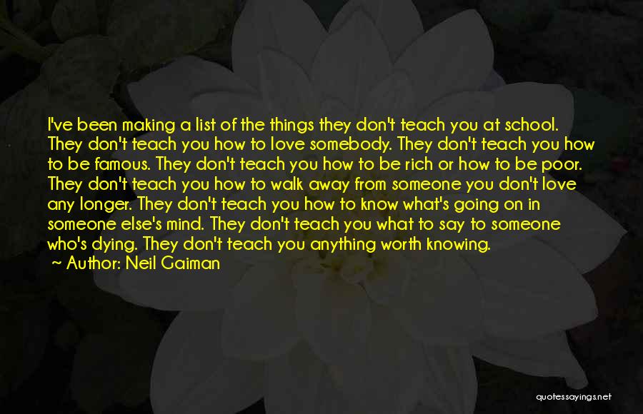 Neil Gaiman Quotes: I've Been Making A List Of The Things They Don't Teach You At School. They Don't Teach You How To