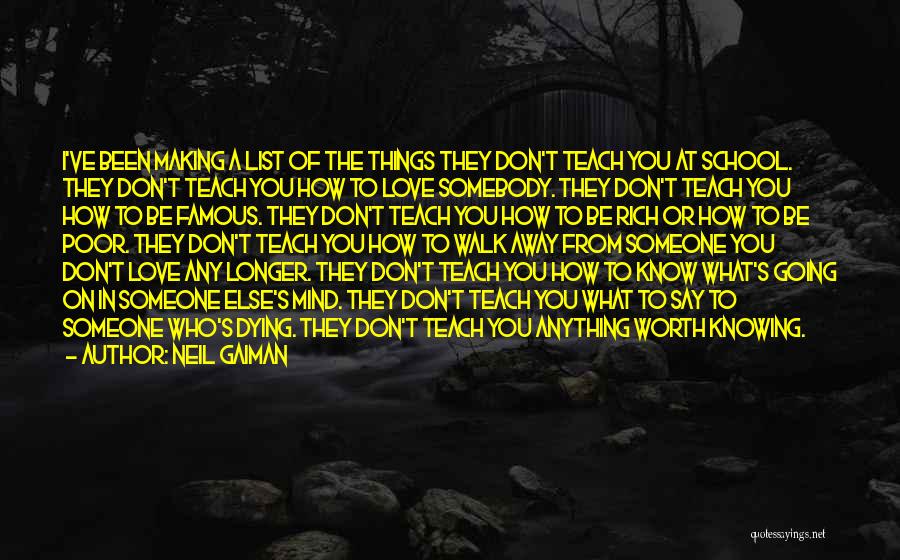 Neil Gaiman Quotes: I've Been Making A List Of The Things They Don't Teach You At School. They Don't Teach You How To