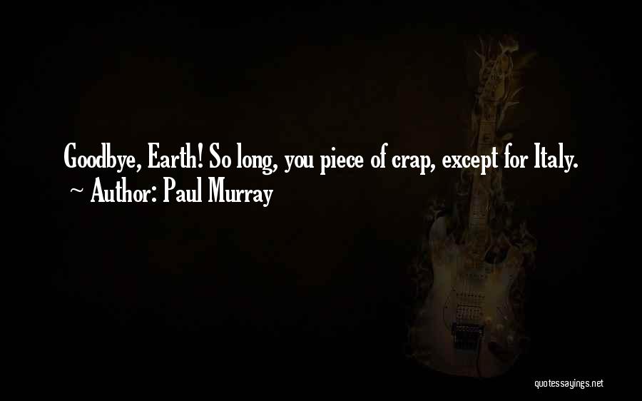 Paul Murray Quotes: Goodbye, Earth! So Long, You Piece Of Crap, Except For Italy.