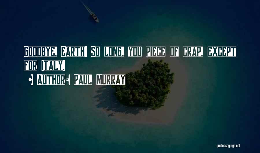 Paul Murray Quotes: Goodbye, Earth! So Long, You Piece Of Crap, Except For Italy.