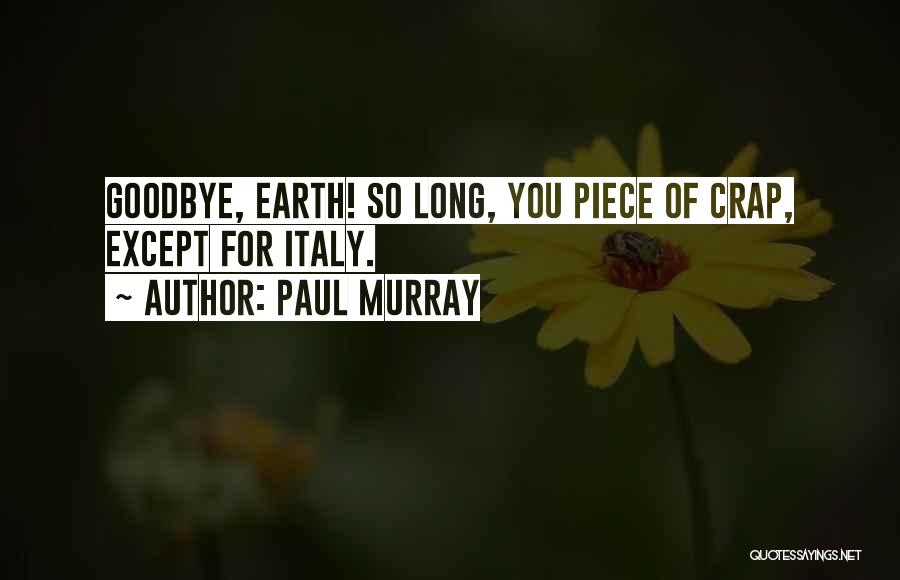 Paul Murray Quotes: Goodbye, Earth! So Long, You Piece Of Crap, Except For Italy.